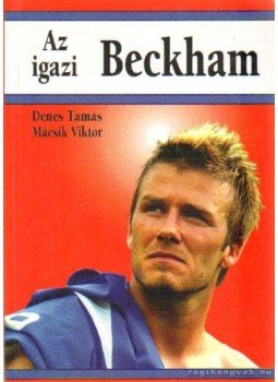 Dénes Tamás, Mácsik Viktor - Az igazi Beckham Dénes Tamás, Mácsik Viktor - Az igazi Beckham, Budapest 2003 antikvár könyv