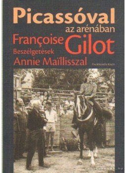 Gilot, Francoise - Picassóval az arénában Gilot, Francoise - Picassóval az arénában, Budapest 2005 antikvár könyv