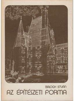 Balogh István - Az építészeti forma Balogh István - Az építészeti forma, Budapest 1984 antikvár könyv
