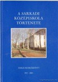 Nagy Béla - A Sarkadi Középiskola története - Jubileumi emlékkönyv 1963-2003.