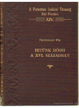 Pruzsinszky Pál - Hitünk hősei a XVI. században Pruzsinszky Pál - Hitünk hősei a XVI. században, Budapest 1914 antikvár könyv