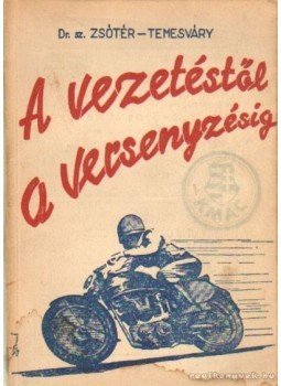 Zsótér Bertalan dr., Temesváry György - A vezetéstől a versenyzésig Zsótér Bertalan dr., Temesváry György - A vezetéstől a versenyzésig, Budapest 1947 antikvár könyv