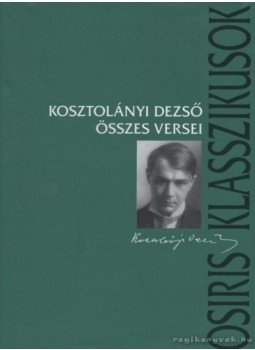 Kosztolányi Dezső - Kosztolányi Dezső összes versei Kosztolányi Dezső - Kosztolányi Dezső összes versei, Budapest 2005 antikvár könyv