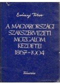 Erényi Tibor - A magyarországi szakszervezeti mozgalom kezdetai 1967-1904