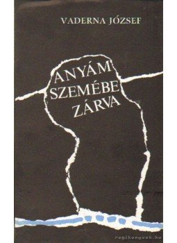Vaderna József - Anyám szemébe zárva Vaderna József - Anyám szemébe zárva, Budapest 1990 antikvár könyv