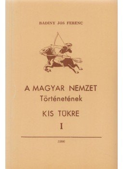 Badiny Jós Ferenc - A magyar nemzet történetének kis tükre I. Badiny Jós Ferenc - A magyar nemzet történetének kis tükre I., Budapest 1996 antikvár könyv