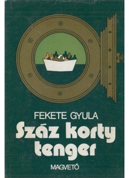 Fekete Gyula - Száz korty tenger Fekete Gyula - Száz korty tenger, Budapest 1977 antikvár könyv