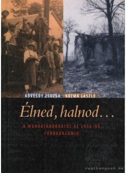 Kozma László, Kövesdy Zsuzsa - Élned, halnod... - A munkatáboroktól az 1956-os forradalomig - A munkatáboroktól az 1956-os forradalomig Kozma László, Kövesdy Zsuzsa - Élned, halnod... - A munkatáboroktól az 1956-os forradalomig - A munkatáboroktól az 1956-os forradalomig, Budapest 2005 antikvár könyv
