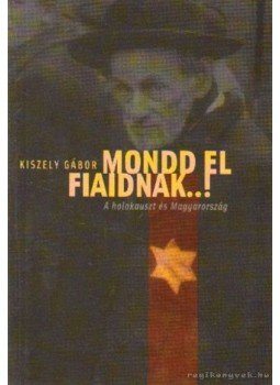 Kiszely Gábor - Mondd el fiaidnak...! Kiszely Gábor - Mondd el fiaidnak...!, Budapest 2005 antikvár könyv