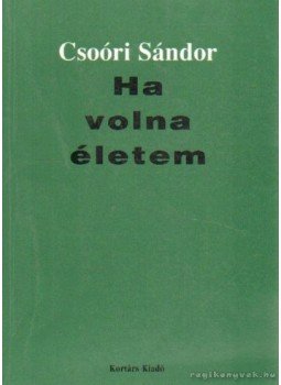 Csoóri Sándor - Ha volna életem Csoóri Sándor - Ha volna életem, Budapest 1996 antikvár könyv