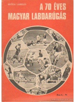 Szűcs László - A 70 éves magyar labdarúgás Szűcs László - A 70 éves magyar labdarúgás, Budapest 1971 antikvár könyv