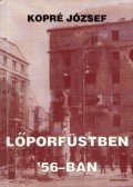 Kopré József - Lőporfüstben '56-ban