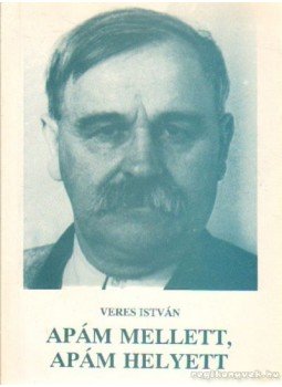 Veres István - Apám mellett, apám helyett Veres István - Apám mellett, apám helyett, Budapest 2004 antikvár könyv