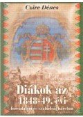Czire Dénes - Diákok az 1848-49. évi forradalom és szabadságharcban