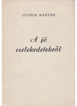 Luther Márton - A jó cselekedetekről Luther Márton - A jó cselekedetekről, Hódmezővásárhely 1992 antikvár könyv