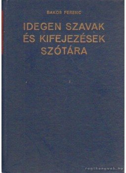 Bakos Ferenc - Idegen szavak és kifejezések szótára Bakos Ferenc - Idegen szavak és kifejezések szótára, Budapest 1973 antikvár könyv