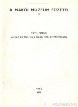 Tóth Ferenc - Anyag és technika Makó népi építészetében Tóth Ferenc - Anyag és technika Makó népi építészetében, Makó 1979 antikvár könyv