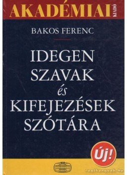 Bakos Ferenc - Idegen szavak és kifejezések szótára Bakos Ferenc - Idegen szavak és kifejezések szótára, Budapest 2007 antikvár könyv