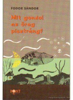 Fodor Sándor - Mit gondol az öreg pisztráng? Fodor Sándor - Mit gondol az öreg pisztráng?, Budapest 2003 antikvár könyv