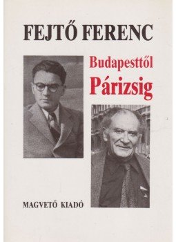 Fejtő Ferenc - Budapesttől Párizsig Fejtő Ferenc - Budapesttől Párizsig, Budapest 1990 antikvár könyv
