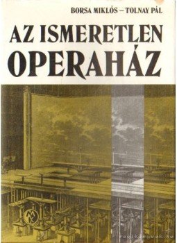 Borsa Miklós, Tolnay Pál - Az ismeretlen Operaház Borsa Miklós, Tolnay Pál - Az ismeretlen Operaház, Budapest 1984 antikvár könyv