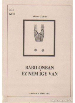 Móser Zoltán - Babilonban ez nem így van Móser Zoltán - Babilonban ez nem így van, Csíkszereda 1996 antikvár könyv
