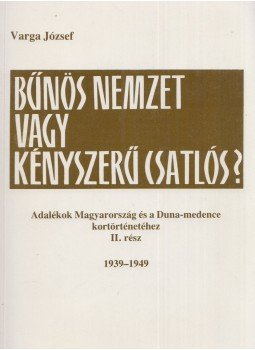Varga József - Bűnös nemzet vagy kényszerű csatlós? Varga József - Bűnös nemzet vagy kényszerű csatlós?, Budapest 1992 antikvár könyv
