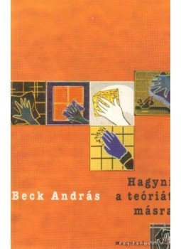 Beck András - Hagyni a teóriát másra Beck András - Hagyni a teóriát másra, Budapest 2000 antikvár könyv
