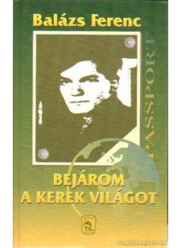 Balázs Ferenc - Bejárom a kerek világot Balázs Ferenc - Bejárom a kerek világot, Budapest 2002 antikvár könyv