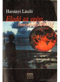 Harsányi László - Eladó az egész (szocialista) világ Harsányi László - Eladó az egész (szocialista) világ, Budapest 2001 antikvár könyv