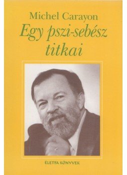 Carayon, Michel - Egy pszi-sebész titkai Carayon, Michel - Egy pszi-sebész titkai, Budapest 1999 antikvár könyv
