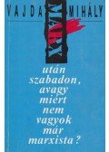 Vajda Mihály - Marx után, szabadon, avagy miért nem vagyok már marxista?