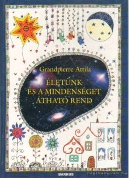 Grandpierre Attila - Életünk és a Mindenséget átható rend Grandpierre Attila - Életünk és a Mindenséget átható rend, Budapest 2004 antikvár könyv