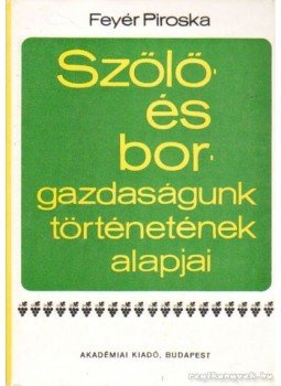 Feyér Piroska - Szőlő- és borgazdaságunk történetének alapjai Feyér Piroska - Szőlő- és borgazdaságunk történetének alapjai, Budapest 1970 antikvár könyv