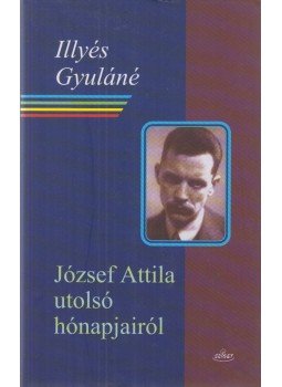 Illyés Gyuláné - József Attila utolsó hónapjairól Illyés Gyuláné - József Attila utolsó hónapjairól, Budapest 2005 antikvár könyv
