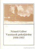 Németi Gábor - Vasutasok pokoljárása 1950-1953