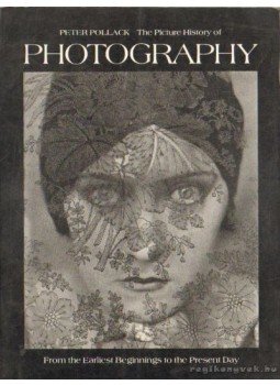 Pollack, Peter - The Picture History of Photography Pollack, Peter - The Picture History of Photography, London 1977 antikvár könyv