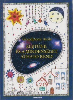 Grandpierre Attila - Életünk és a Mindenséget átható rend Grandpierre Attila - Életünk és a Mindenséget átható rend, Budapest 2004 antikvár könyv