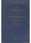 Dr. Sándor Tibor - A szülészeti és nőgyógyászati ügyelet abc-je
