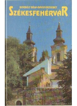 Borbély Béla, Dávid Erzsébet - Székesfehérvár Borbély Béla, Dávid Erzsébet - Székesfehérvár, Budapest 1993 antikvár könyv