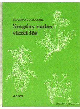 Balogh Gyula Bogumil - Szegény ember vizzel főz Balogh Gyula Bogumil - Szegény ember vizzel főz, Dunaújváros 1992 antikvár könyv