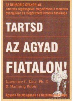 Rubin, Manning, Ph. D. Lawrence C. Katz - Tartsd az agyad fiatalon! Rubin, Manning, Ph. D. Lawrence C. Katz - Tartsd az agyad fiatalon!, Budapest 2003 antikvár könyv