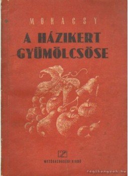 Mohácsy Mátyás - A házikert gyümölcsöse Mohácsy Mátyás - A házikert gyümölcsöse, Budapest 1954 antikvár könyv