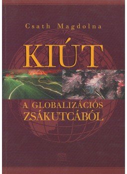 Csath Magdolna - Kiút a globalizációs zsákutcából Csath Magdolna - Kiút a globalizációs zsákutcából, Budapest 2001 antikvár könyv