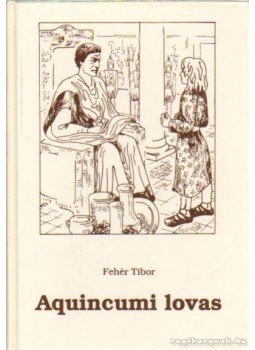 Fehér Tibor - Aquincumi lovas Fehér Tibor - Aquincumi lovas, Szekszárd 1994 antikvár könyv