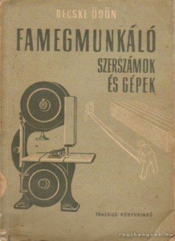 Becske Ödön - Famegmunkáló szerszámok és gépek Becske Ödön - Famegmunkáló szerszámok és gépek, Budapest 1957 antikvár könyv