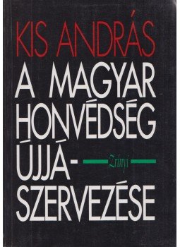 Kis András - A Magyar Honvédség újjászervezése (1945) Kis András - A Magyar Honvédség újjászervezése (1945), Budapest 1995 antikvár könyv