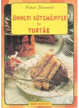 Péter Jánosné - Ünnepi sütemények és torták Péter Jánosné - Ünnepi sütemények és torták, Budapest 2001 antikvár könyv