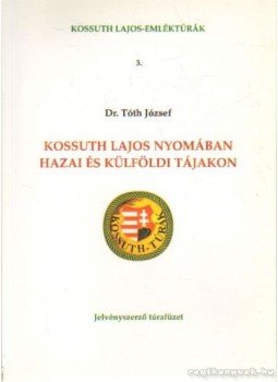 Tóth József - Kossuth Lajos nyomában hazai és külföldi tájakon Tóth József - Kossuth Lajos nyomában hazai és külföldi tájakon, Budapest 2002 antikvár könyv