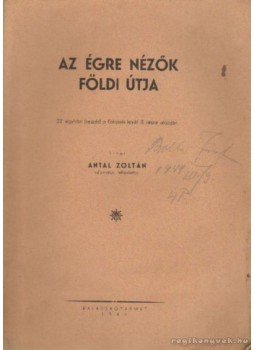 Antal Zoltán - Az égre nézők földi útja Antal Zoltán - Az égre nézők földi útja, Balassagyarmat 1943 antikvár könyv